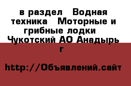  в раздел : Водная техника » Моторные и грибные лодки . Чукотский АО,Анадырь г.